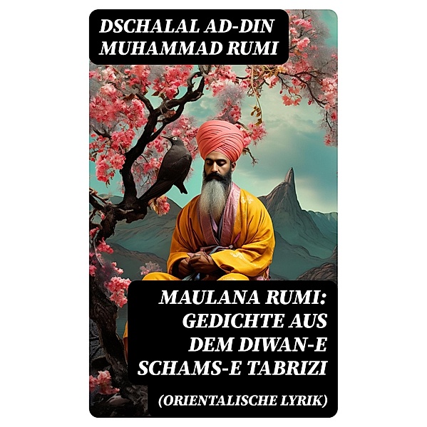 Maulana Rumi: Gedichte aus dem Diwan-e Schams-e Tabrizi (Orientalische Lyrik), Dschalal ad-Din Muhammad Rumi