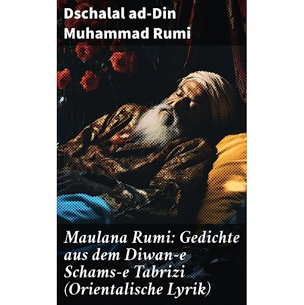 Maulana Rumi: Gedichte aus dem Diwan-e Schams-e Tabrizi (Orientalische Lyrik), Dschalal ad-Din Muhammad Rumi