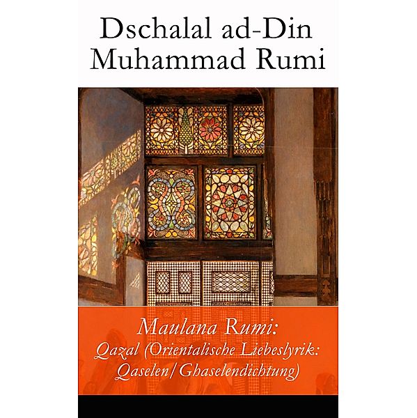 Maulana Rumi: Qazal (Orientalische Liebeslyrik: Qaselen/Ghaselendichtung), Dschalal ad-Din Muhammad Rumi
