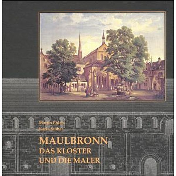 Maulbronn - Das Kloster und die Maler - Eine Abtei in alten Ansichten, Martin Ehlers, Karin Stober, Hermann Diruf
