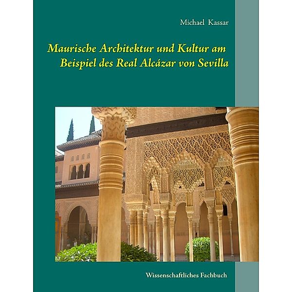 Maurische Architektur und Kultur am Beispiel des Real Alcázar von Sevilla, Michael Kassar