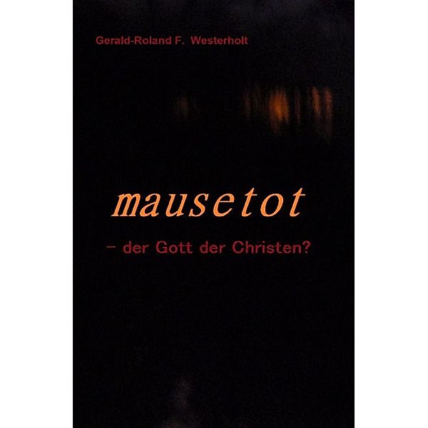 mausetot  - der Gott der Christen?, Gerald-Roland F. Westerholt