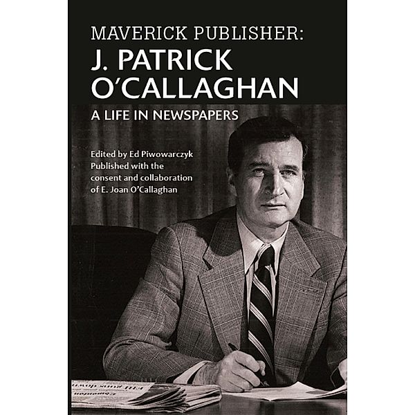 Maverick Publisher: J. Patrick O'Callaghan, A Life in Newspapers, E. Joan O'Callaghan