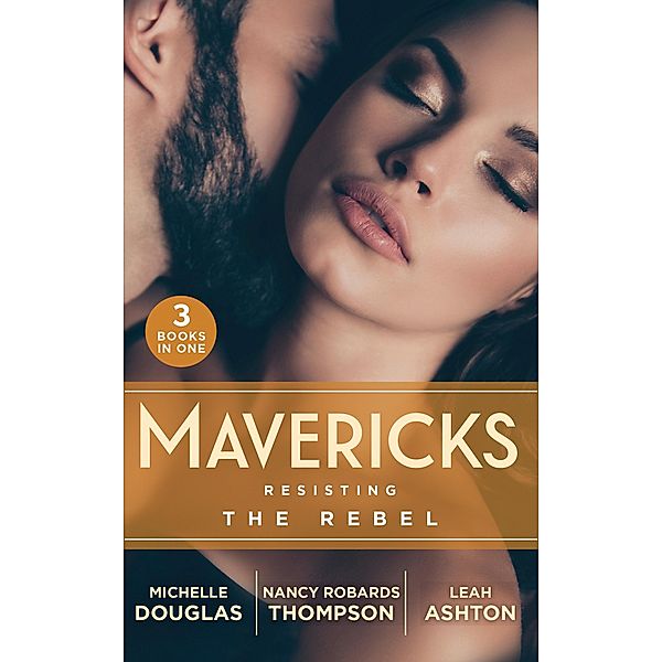 Mavericks: Resisting The Rebel: The Rebel and the Heiress (The Wild Ones) / Falling for Fortune / Why Resist a Rebel? / Mills & Boon, Michelle Douglas, Nancy Robards Thompson, Leah Ashton