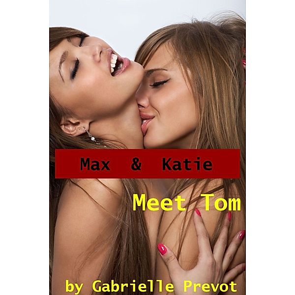 Max and Katie: Max and Katie Meet Tom: Lesbian Hardcore Erotica, Gabrielle Prevot