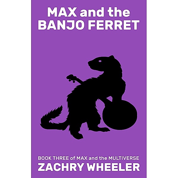 Max and the Banjo Ferret (Max and the Multiverse, #3) / Max and the Multiverse, Zachry Wheeler