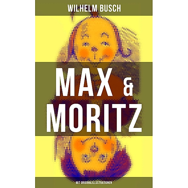 Max & Moritz (Mit Originalillustrationen), Wilhelm Busch