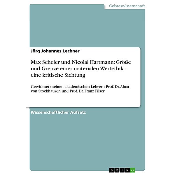 Max Scheler und Nicolai Hartmann: Größe und Grenze einer materialen Wertethik - eine kritische Sichtung, Jörg Johannes Lechner