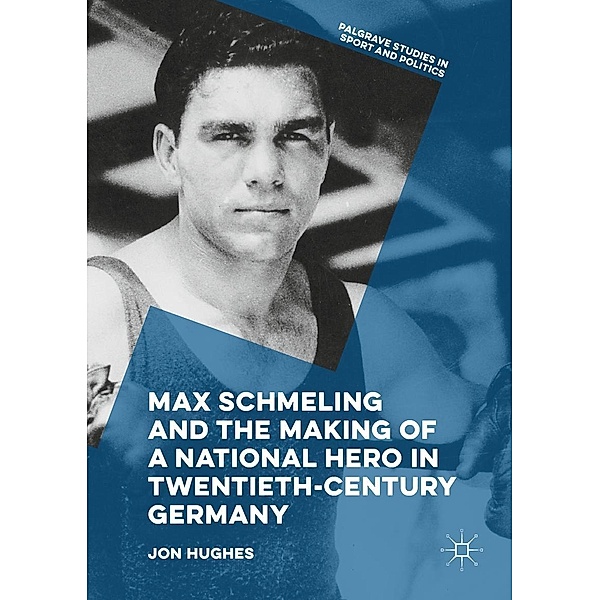 Max Schmeling and the Making of a National Hero in Twentieth-Century Germany / Palgrave Studies in Sport and Politics, Jon Hughes