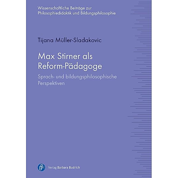 Max Stirner als Reform-Pädagoge / Wissenschaftliche Beiträge zur Philosophiedidaktik und Bildungsphilosophie Bd.9, Tijana Müller-Sladakovic