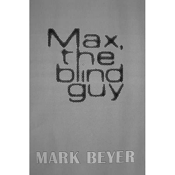 Max, The Blind Guy (a digital serial novel - PART III), Mark Beyer