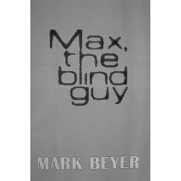 Max, The Blind Guy (a digital serial novel - PART VI), Mark Beyer