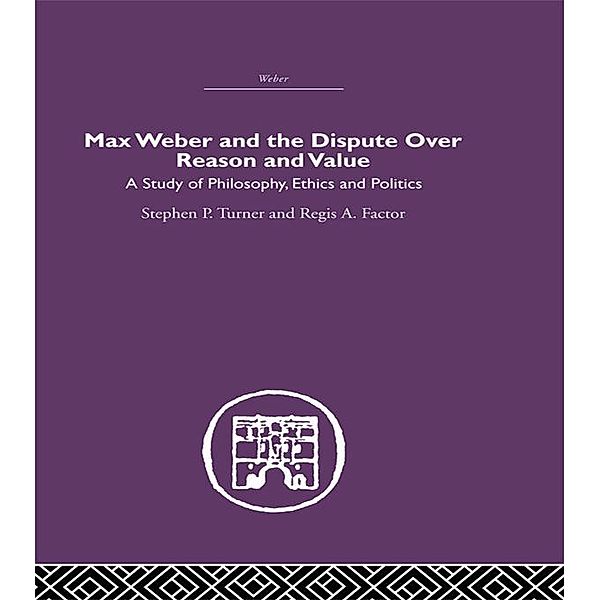 Max Weber and the Dispute over Reason and Value, Stephen P. Turner, Regis A. Factor