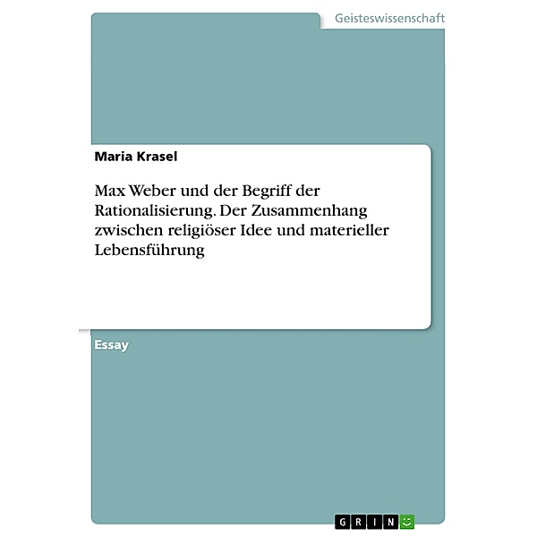 Max Weber und der Begriff der Rationalisierung. Der Zusammenhang zwischen religiöser Idee und materieller Lebensführung, Maria Krasel