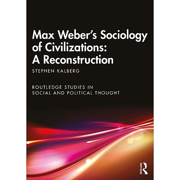 Max Weber's Sociology of Civilizations: A Reconstruction, Stephen Kalberg