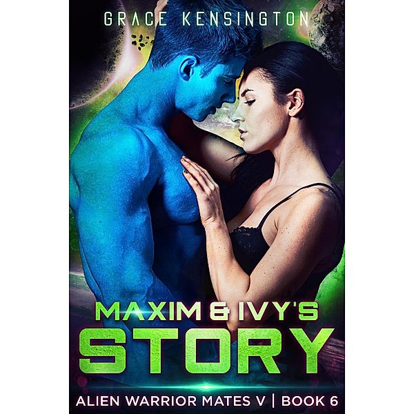 Maxim & Ivy's Story (Alien Warrior Mates V, #6) / Alien Warrior Mates V, Grace Kensington