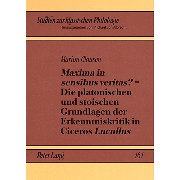 Maxima in sensibus veritas? - Die platonischen und stoischen Grundlagen der Erkenntniskritik in Ciceros Lucullus, Marion Clausen