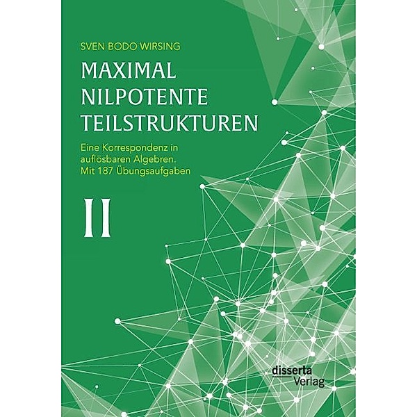 Maximal nilpotente Teilstrukturen II: Eine Korrespondenz in auflösbaren Algebren; mit 187 Übungsaufgaben, Sven Bodo Wirsing