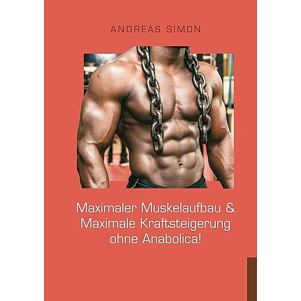 Maximaler Muskelaufbau & Maximale Kraftsteigerung ohne Anabolica!, Andreas Simon