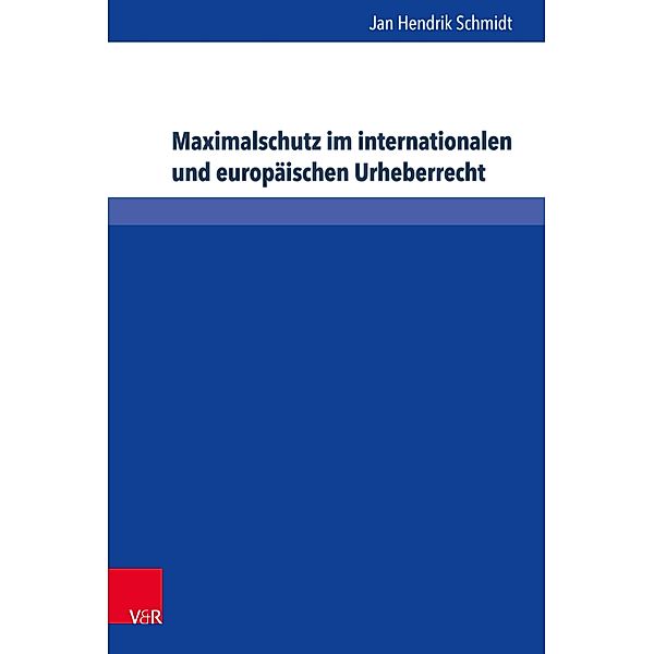 Maximalschutz im internationalen und europäischen Urheberrecht / Schriften zum deutschen und internationalen Persönlichkeits- und Immaterialgüterrecht, Jan Hendrik Schmidt