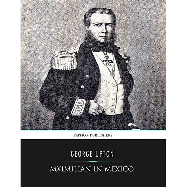 Maximilian in Mexico, George Upton