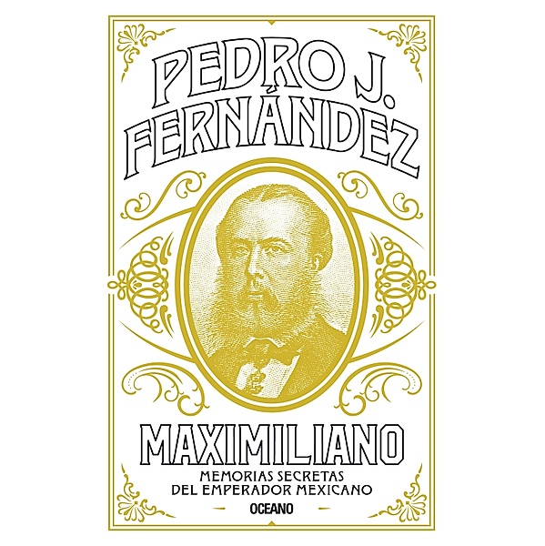 Maximiliano. Memorias secretas del emperador mexicano / Biblioteca Pedro J. Fernández, Pedro J. Fernández