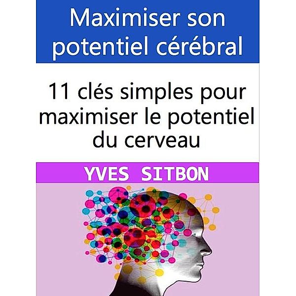 Maximiser son potentiel cérébral : 11 clés simples pour maximiser le potentiel du cerveau, Yves Sitbon