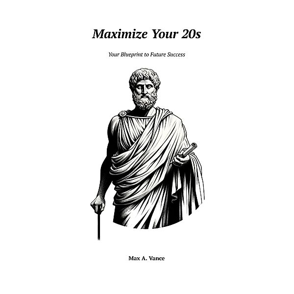 Maximize Your 20s: Your Blueprint to Future Success, Max A. Vance