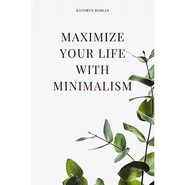 Maximize Your Life With Minimalism, Kathryn Robles