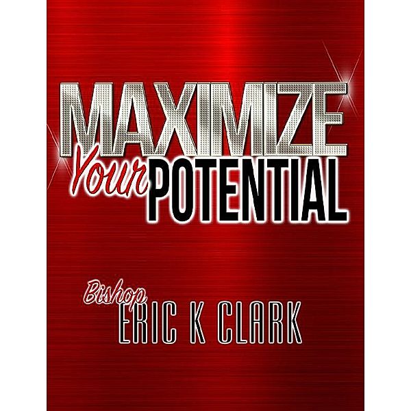 Maximize Your Potential, Bishop Eric K Clark