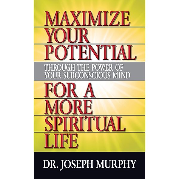 Maximize Your Potential Through the Power of Your Subconscious Mind for A More Spiritual Life, Joseph Murphy