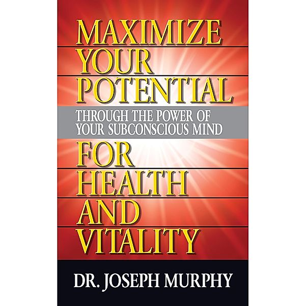 Maximize Your Potential Through the Power of Your Subconscious Mind for Health and Vitality, Joseph Murphy
