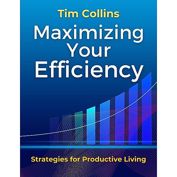 Maximizing Your Efficiency Strategies for Productive Living, Tim Collins