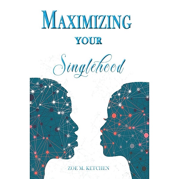 Maximizing Your Singlehood / Christian Faith Publishing, Inc., Zoe M. Ketchen