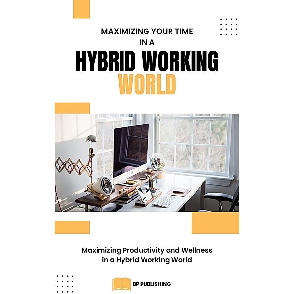 Maximizing Your Time in a Hybrid Working World: Maximizing Productivity and Wellness in a Hybrid Working World, Bryce Peterson