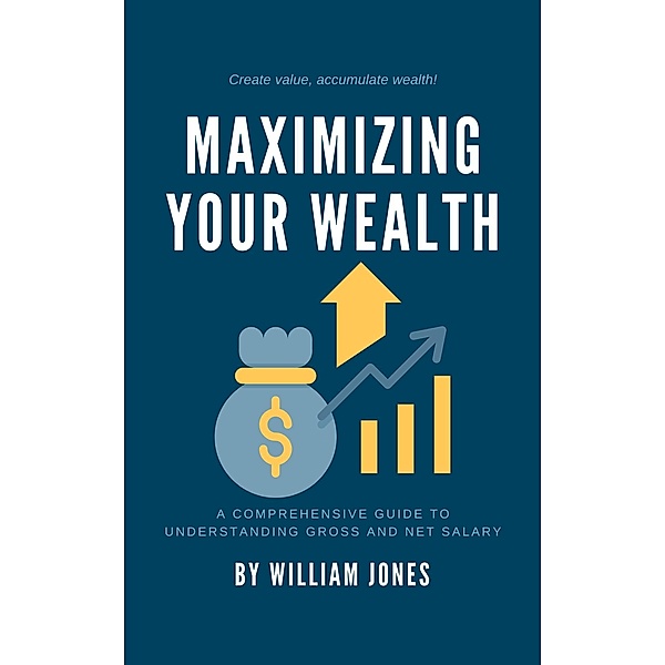 Maximizing Your Wealth: A Comprehensive Guide to Understanding Gross and Net Salary, William Jones