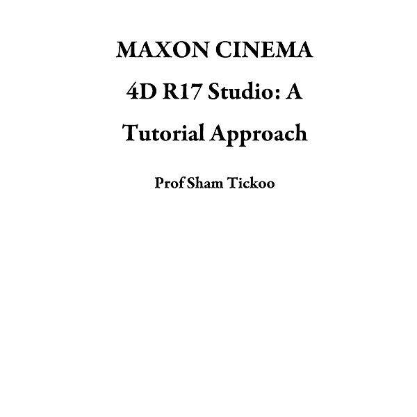 MAXON CINEMA 4D R17 Studio: A Tutorial Approach, Sham Tickoo