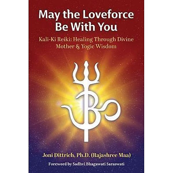 May the Loveforce Be With You: Kali-Ki Reiki, Ph. D. (Rajashree Maa) Dittrich