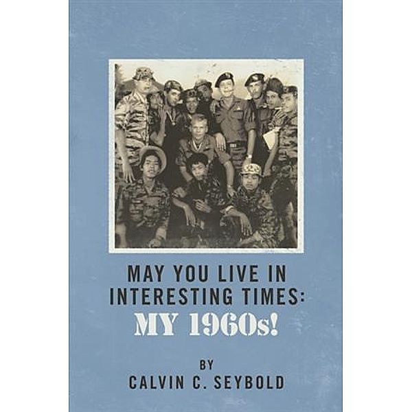 May You Live In Interesting Times:  My 1960s!, Calvin C. Seybold
