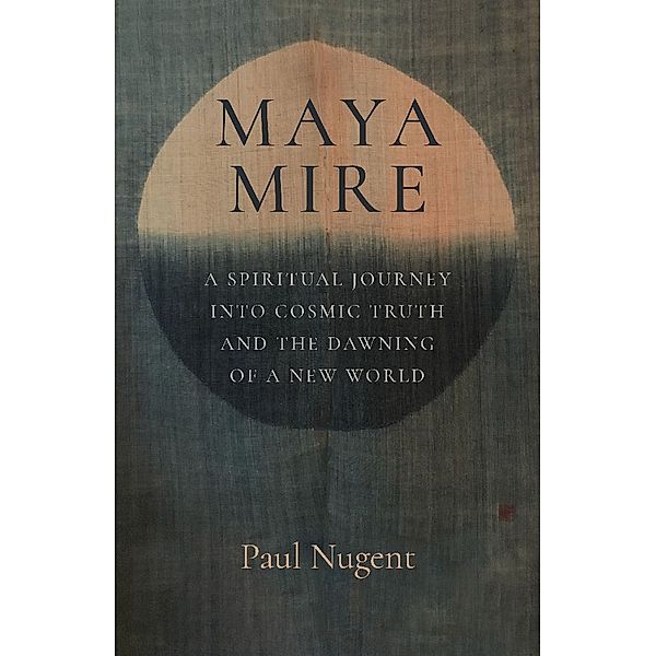 Maya Mire: A Spiritual Journey into Cosmic Truth and the Dawning of a New World, Paul Nugent