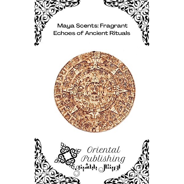 Maya Scents: Fragrant Echoes of Ancient Rituals, Oriental Publishing