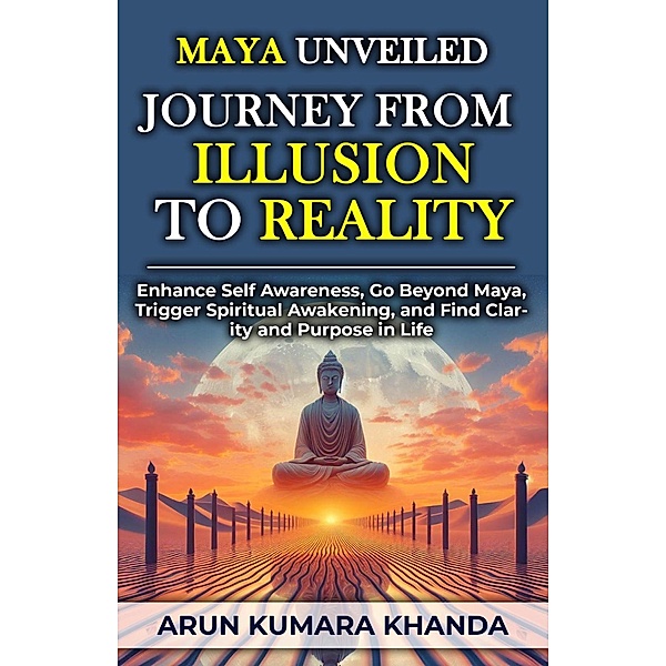 Maya Unveiled: Journey from Illusion to Reality (Awakening the Soul, #2) / Awakening the Soul, Arun Kumara Khanda