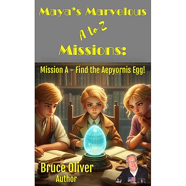 Maya's Marvelous A to Z Missions: Mission A - Find the Aepyornis Egg / Maya's Marvelous A to Z Missions, Bruce Oliver