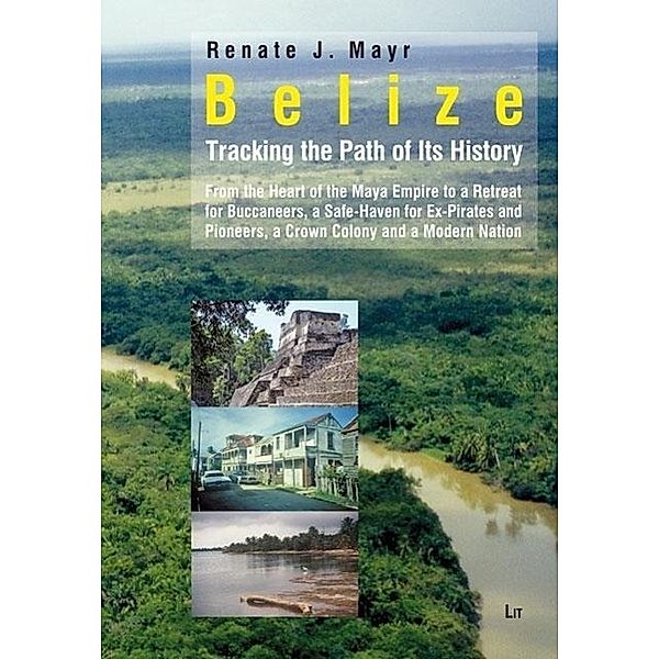 Mayr, R: Belize: Tracking the Path of Its History, Renate Johanna Mayr