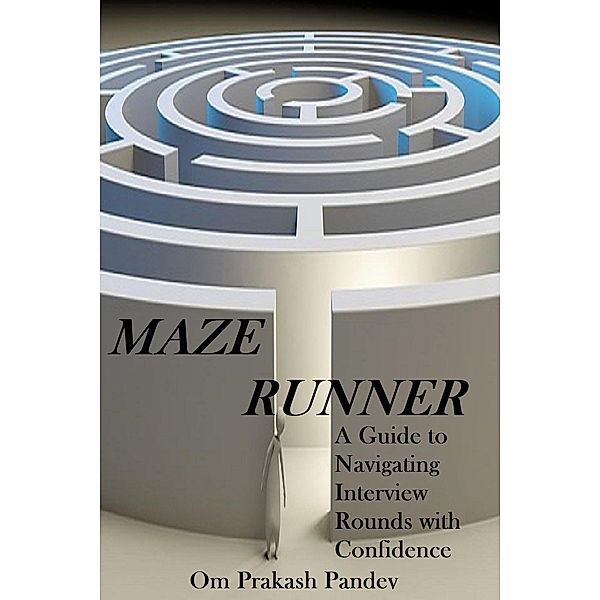 Maze Runner -  A Guide to Navigating Each Interview Round with Confidence (Interview Success, #2), Om Prakash Pandey