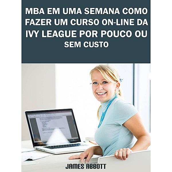 MBA Em Uma Semana Como Fazer Um Curso On-line Da Ivy League Por Pouco Ou Sem Custo, James Abbott