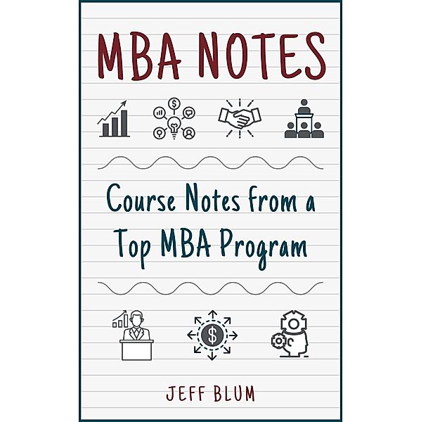 MBA Notes: Course Notes from a Top MBA Program, Jeff Blum