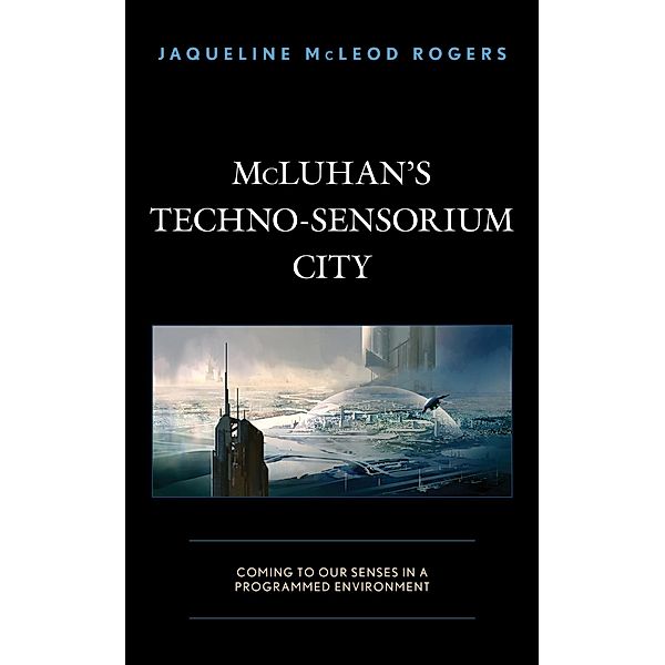 McLuhan's Techno-Sensorium City, Jaqueline McLeod Rogers