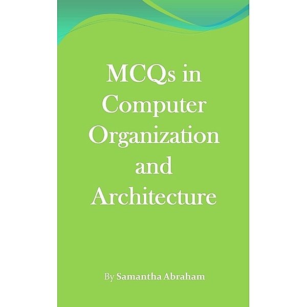MCQs in Computer Organization and Architecture, Samantha Abraham