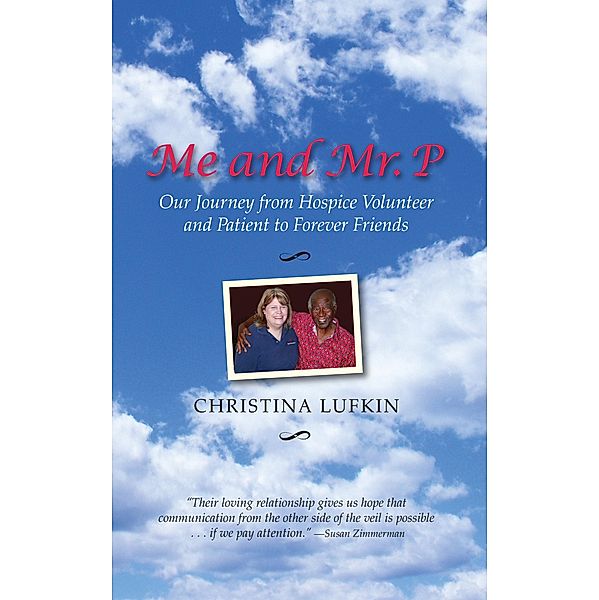Me and Mr. P: Our Journey from Hospice Volunteer and Patient To Forever Friends, Christina Lufkin